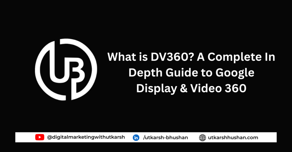 What is DV360? A Complete In Depth Guide to Google Display & Video 360