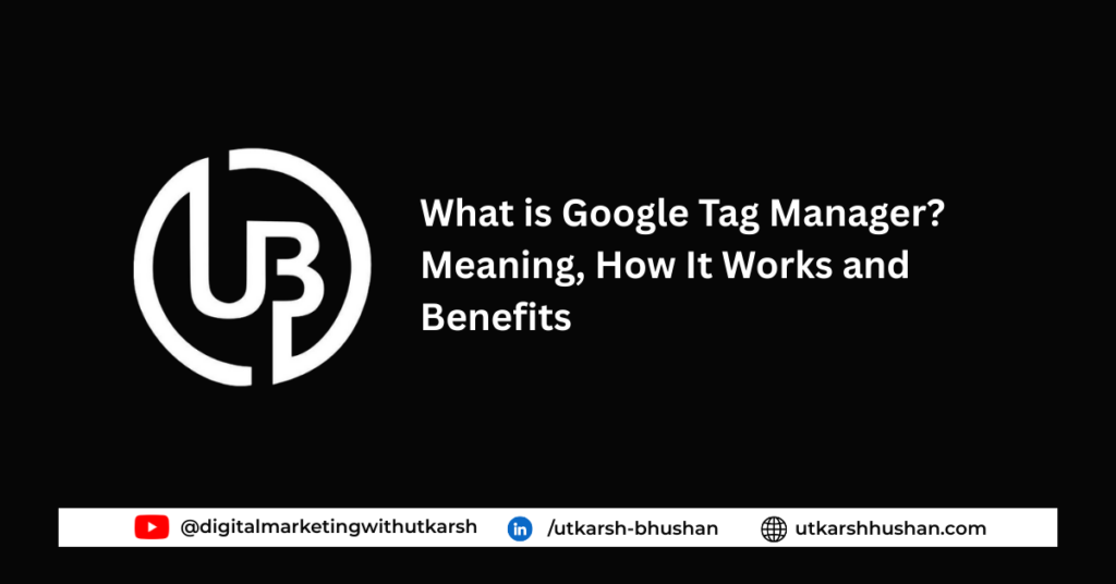 What is Google Tag Manager? Meaning, How It Works, Benefits, and Why It is Important for SEO and Tracking